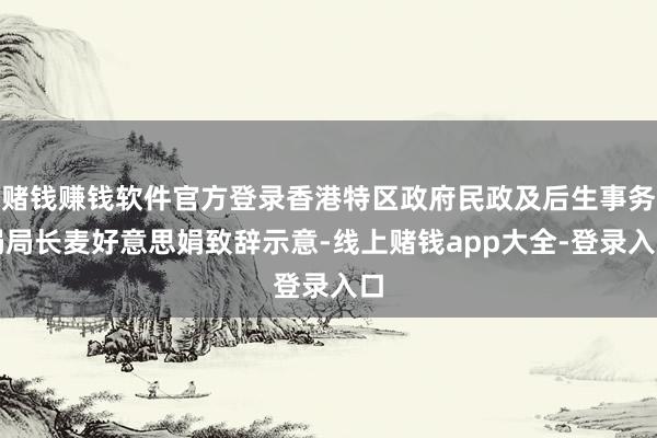 赌钱赚钱软件官方登录香港特区政府民政及后生事务局局长麦好意思娟致辞示意-线上赌钱app大全-登录入口