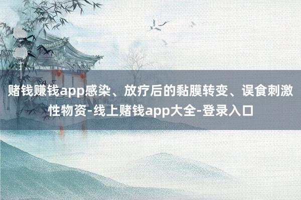 赌钱赚钱app感染、放疗后的黏膜转变、误食刺激性物资-线上赌钱app大全-登录入口