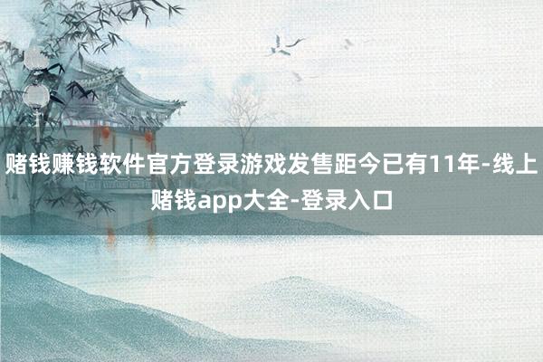 赌钱赚钱软件官方登录游戏发售距今已有11年-线上赌钱app大全-登录入口