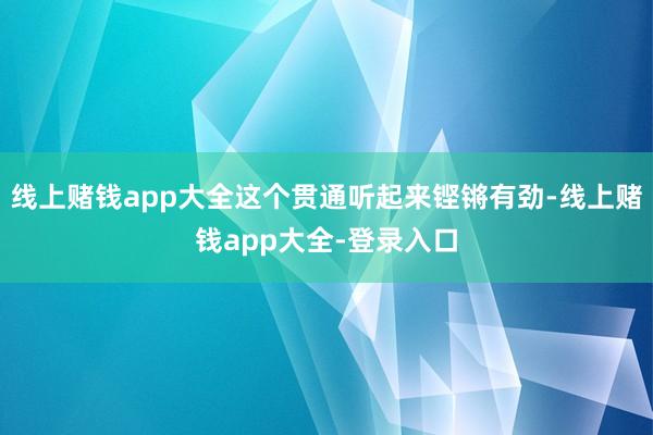 线上赌钱app大全这个贯通听起来铿锵有劲-线上赌钱app大全-登录入口