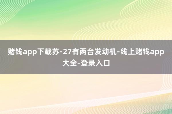 赌钱app下载苏-27有两台发动机-线上赌钱app大全-登录入口