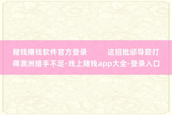 赌钱赚钱软件官方登录 这招批郤导窾打得澳洲措手不足-线上赌钱app大全-登录入口