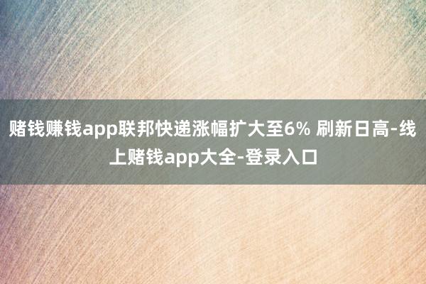 赌钱赚钱app联邦快递涨幅扩大至6% 刷新日高-线上赌钱app大全-登录入口