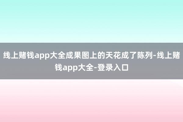 线上赌钱app大全成果图上的天花成了陈列-线上赌钱app大全-登录入口